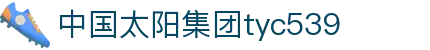 中国·太阳集团tyc539(股份)有限公司-Official Website